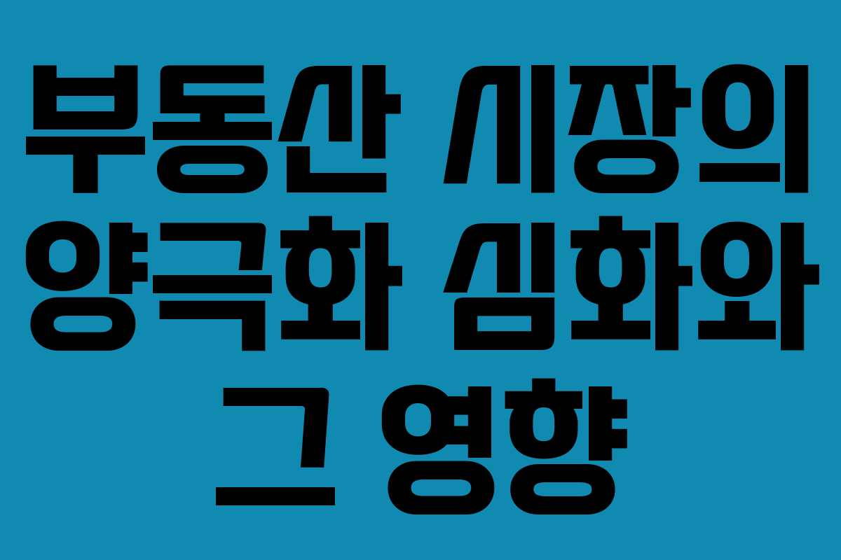 부동산 시장의 양극화 심화와 그 영향