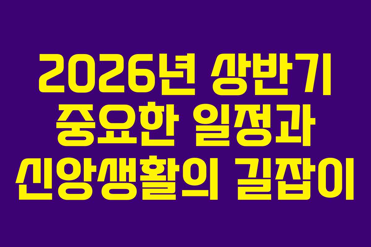 2026년 상반기 중요한 일정과 신앙생활의 길잡이
