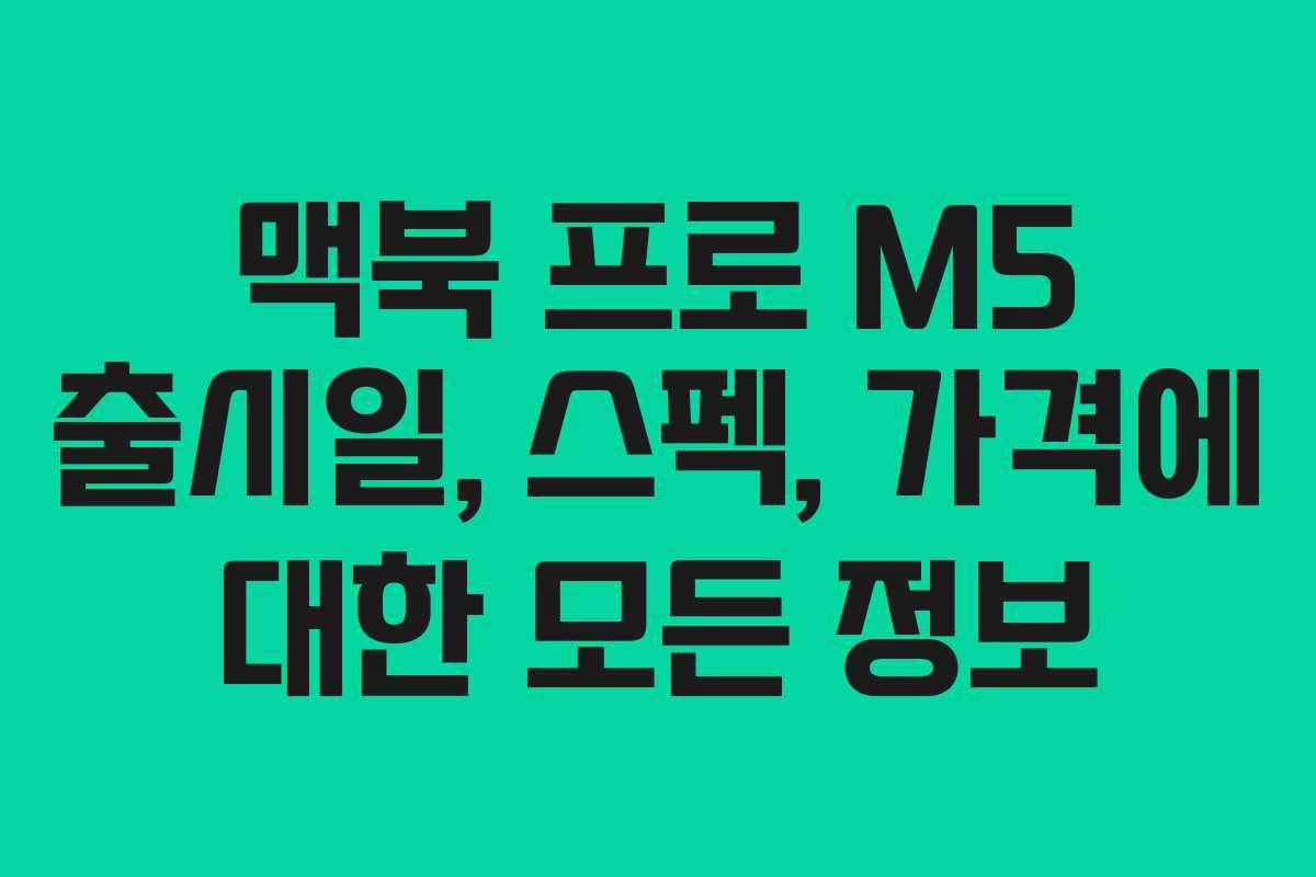 맥북 프로 M5 출시일, 스펙, 가격에 대한 모든 정보