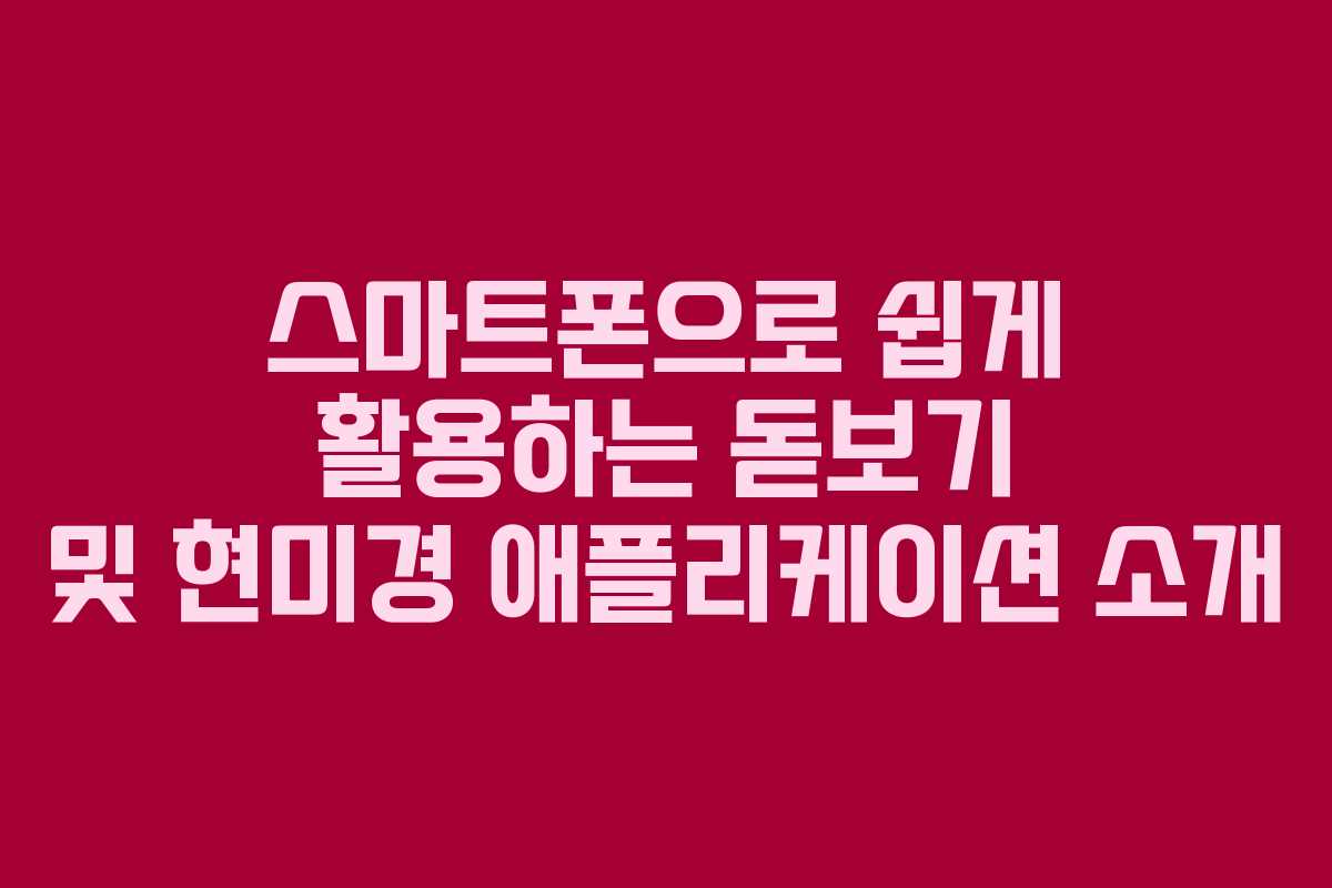 스마트폰으로 쉽게 활용하는 돋보기 및 현미경 애플리케이션 소개