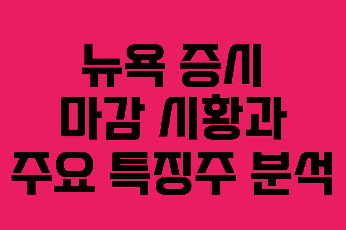 뉴욕 증시 마감 시황과 주요 특징주 분석