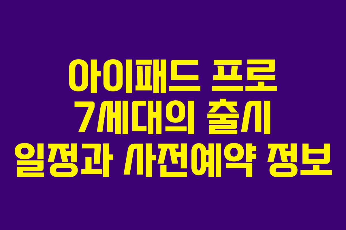 아이패드 프로 7세대의 출시 일정과 사전예약 정보
