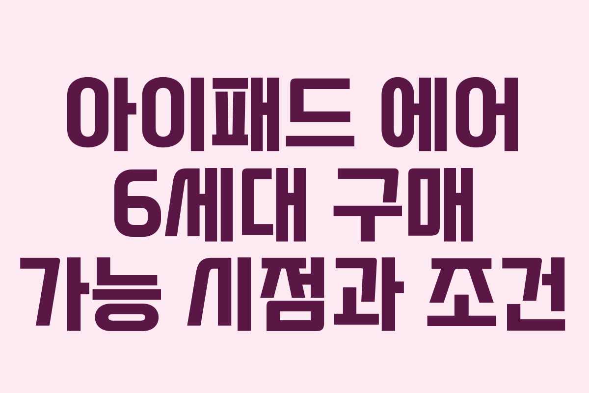 아이패드 에어 6세대 구매 가능 시점과 조건