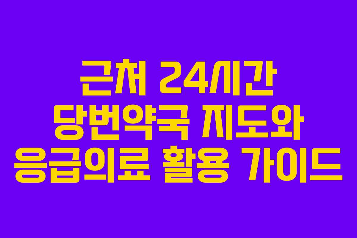 근처 24시간 당번약국 지도와 응급의료 활용 가이드