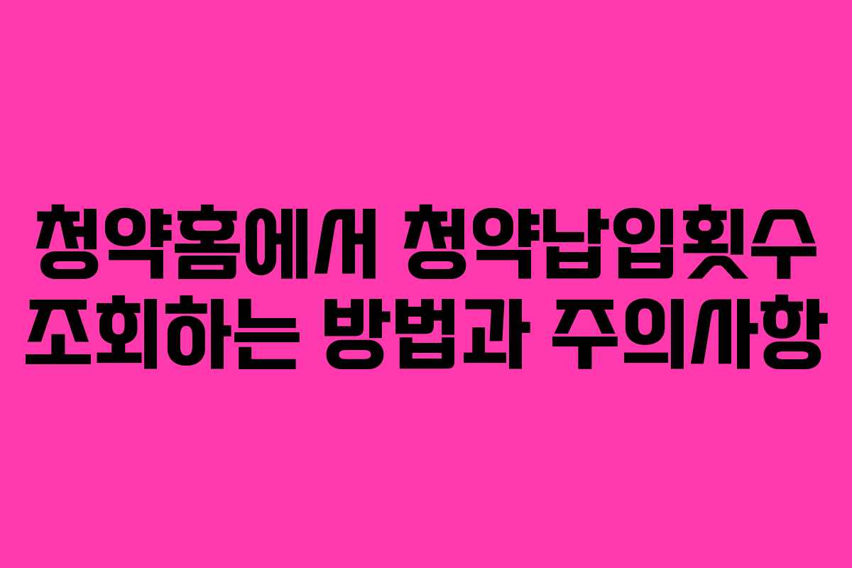 청약홈에서 청약납입횟수 조회하는 방법과 주의사항