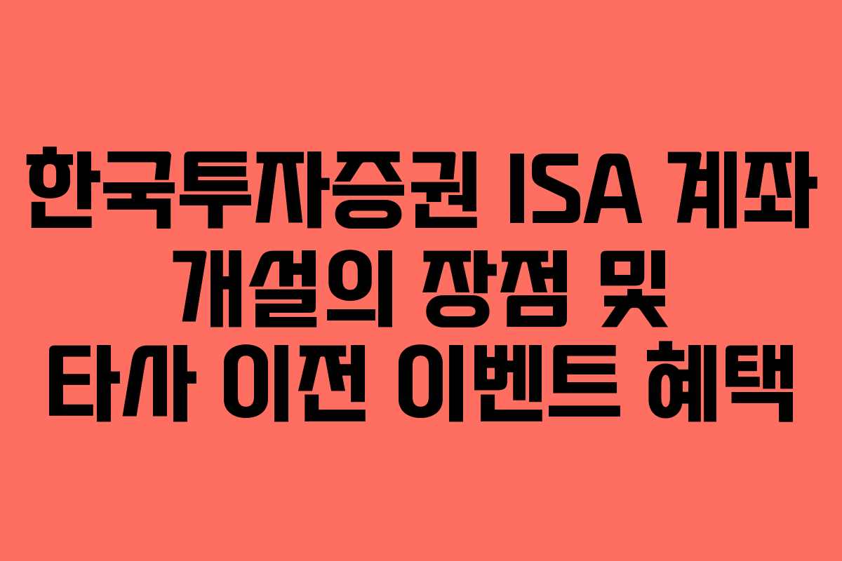 한국투자증권 ISA 계좌 개설의 장점 및 타사 이전 이벤트 혜택