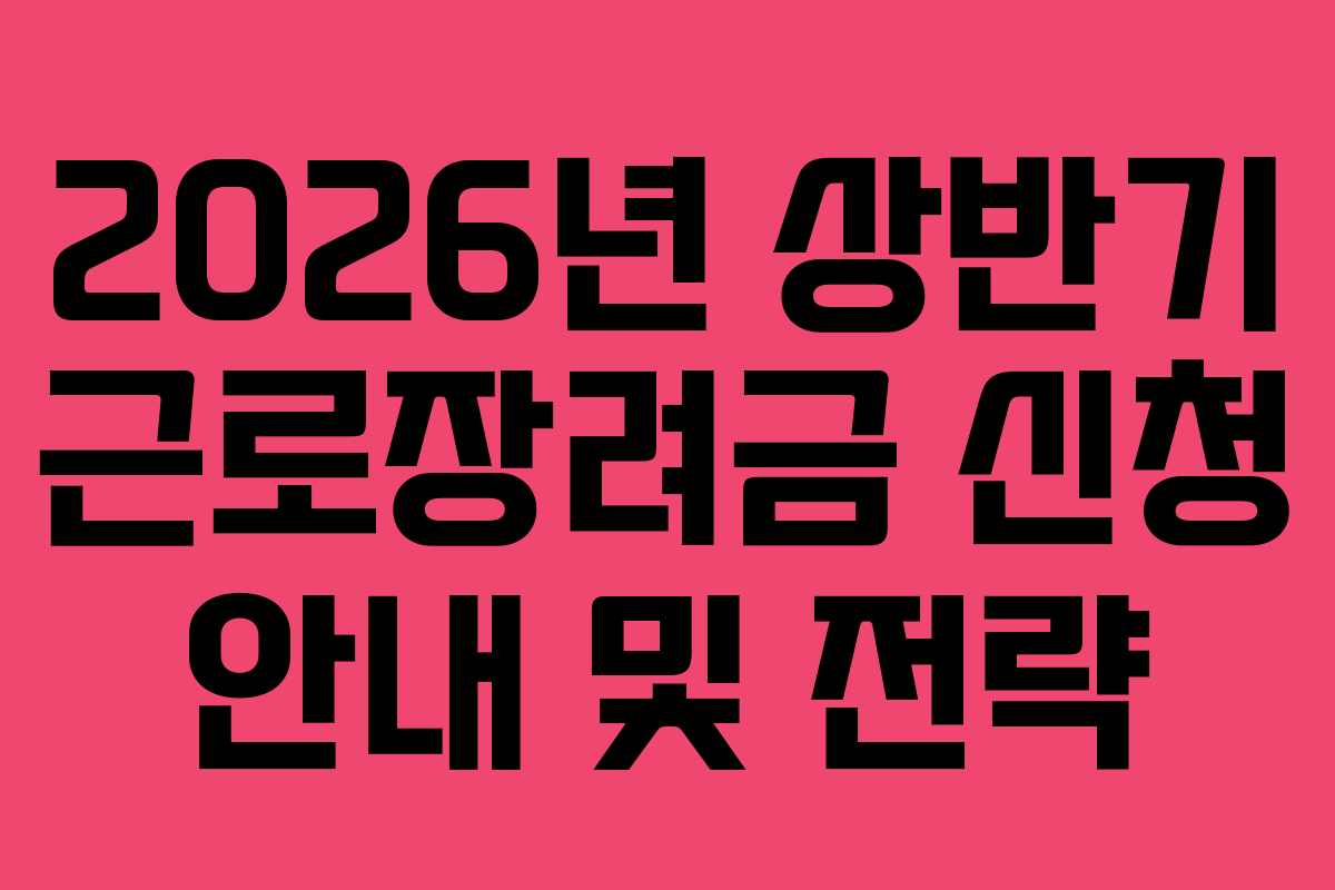 2026년 상반기 근로장려금 신청 안내 및 전략