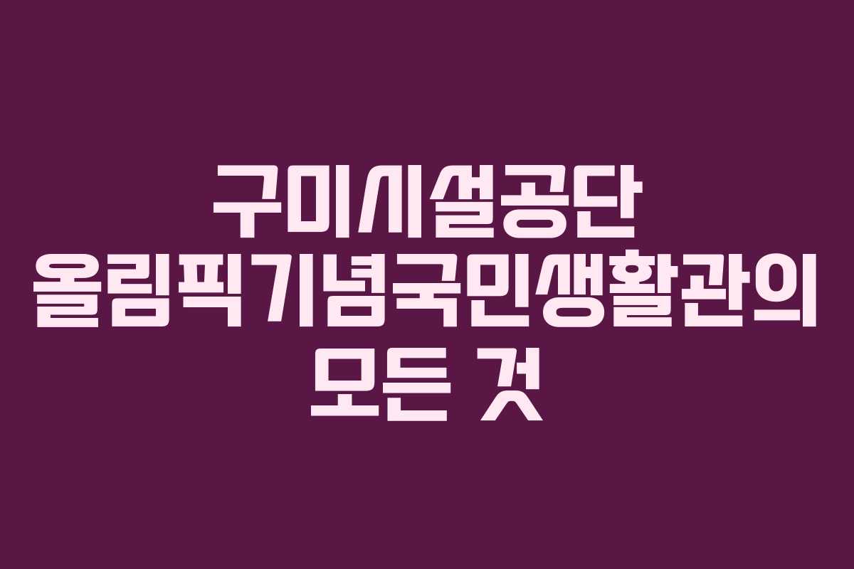 구미시설공단 올림픽기념국민생활관의 모든 것