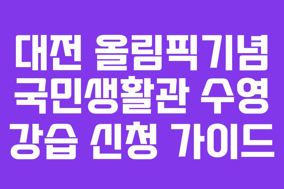 대전 올림픽기념 국민생활관 수영 강습 신청 가이드