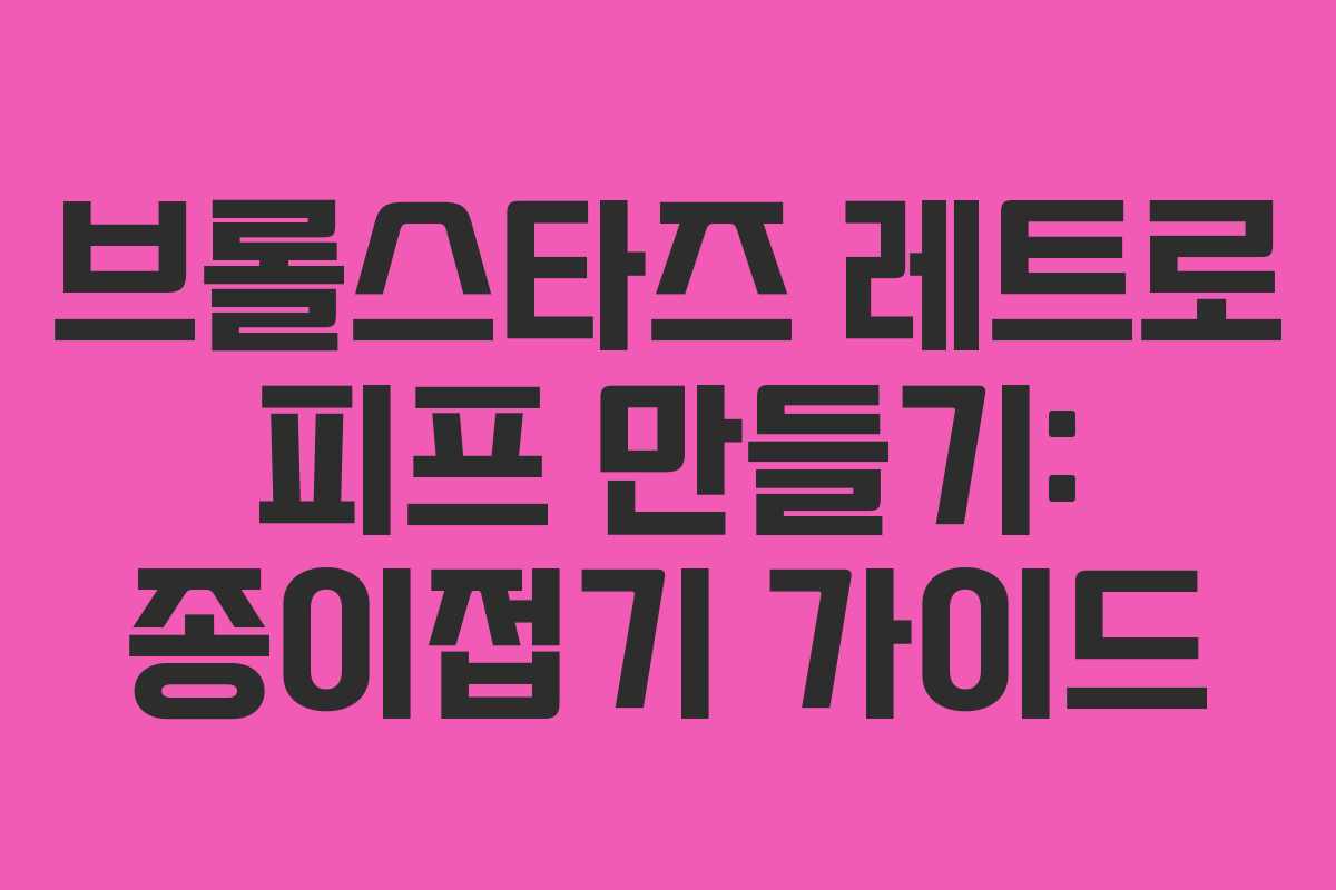 브롤스타즈 레트로 피프 만들기: 종이접기 가이드