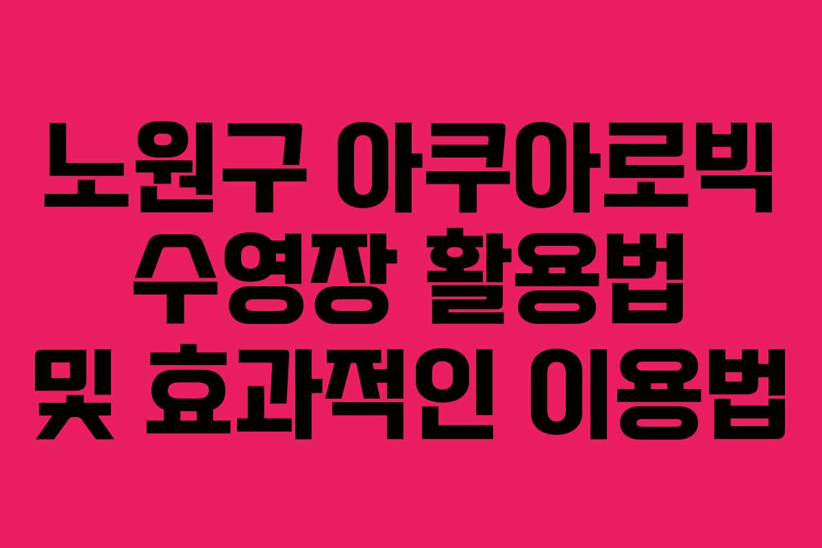 노원구 아쿠아로빅 수영장 활용법 및 효과적인 이용법