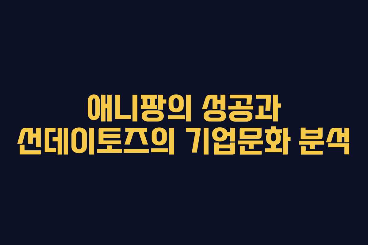 애니팡의 성공과 선데이토즈의 기업문화 분석