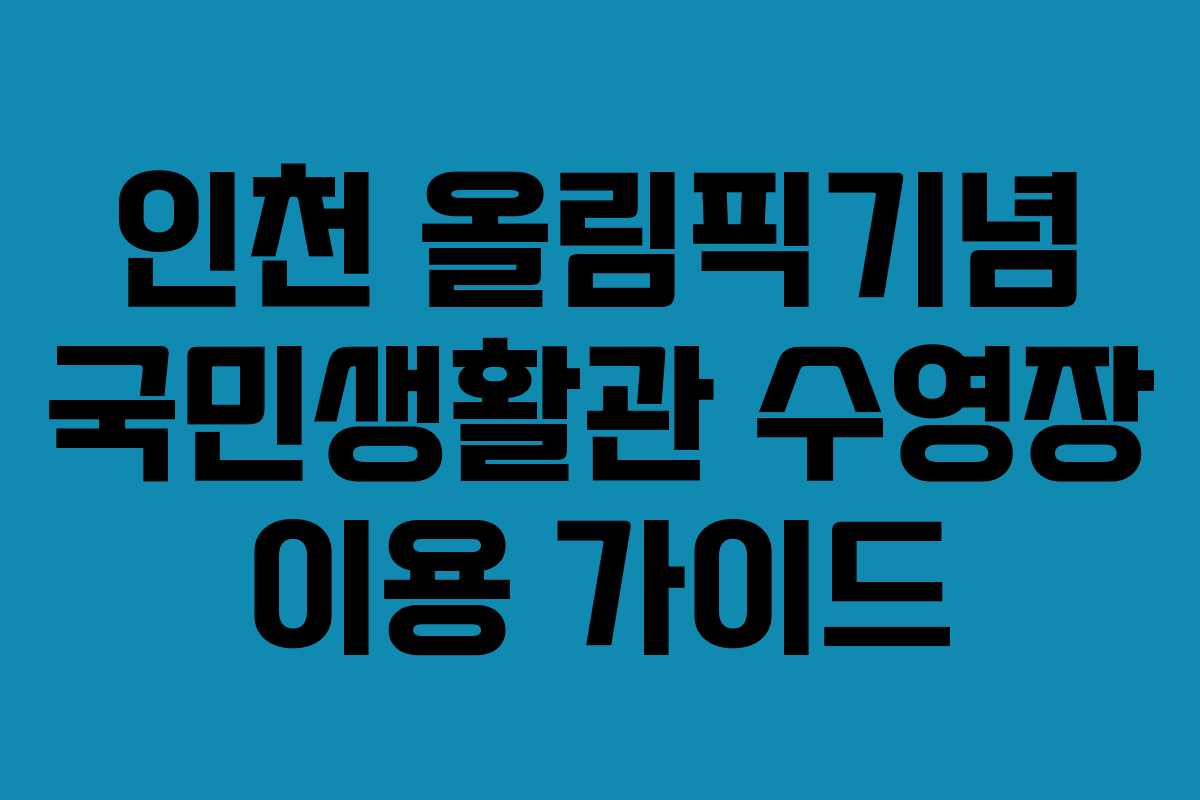 인천 올림픽기념 국민생활관 수영장 이용 가이드