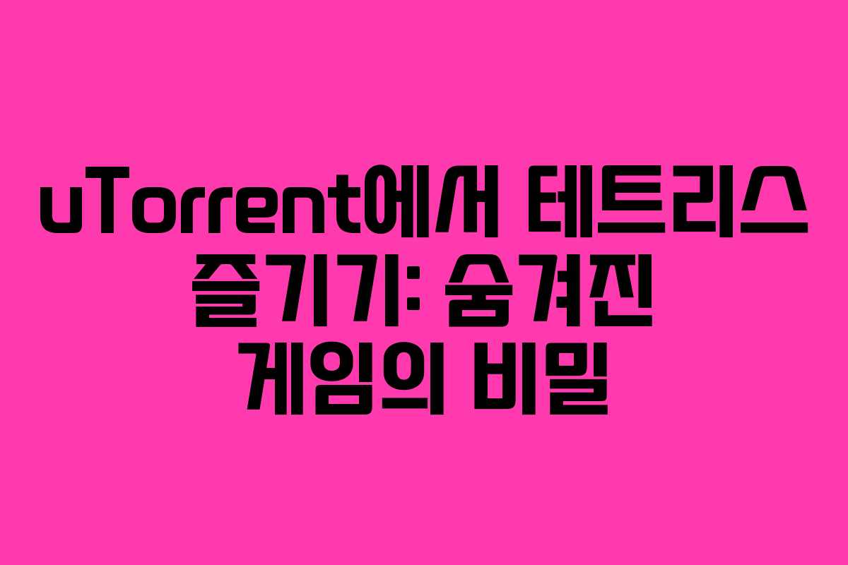 uTorrent에서 테트리스 즐기기: 숨겨진 게임의 비밀