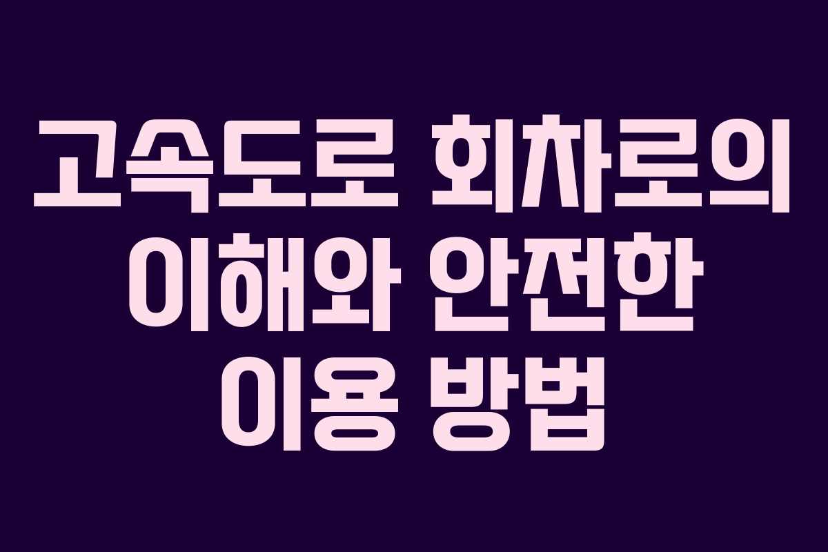 고속도로 회차로의 이해와 안전한 이용 방법