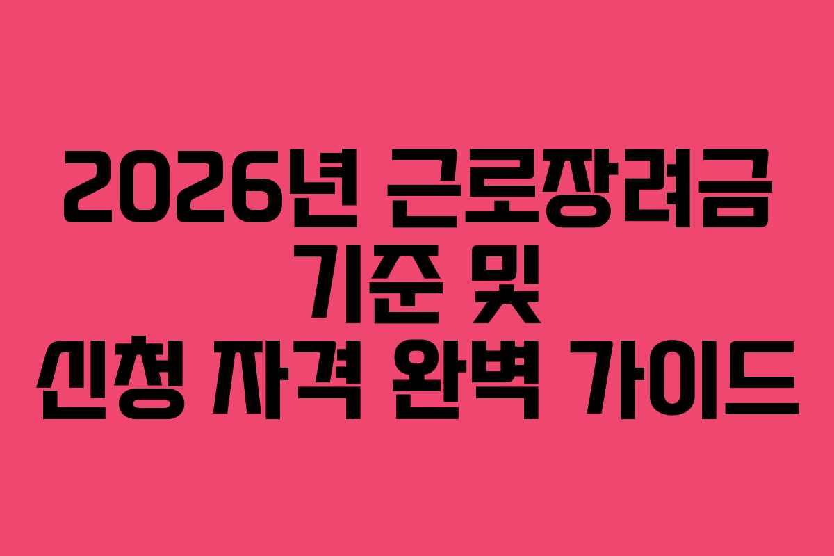 2026년 근로장려금 기준 및 신청 자격 완벽 가이드