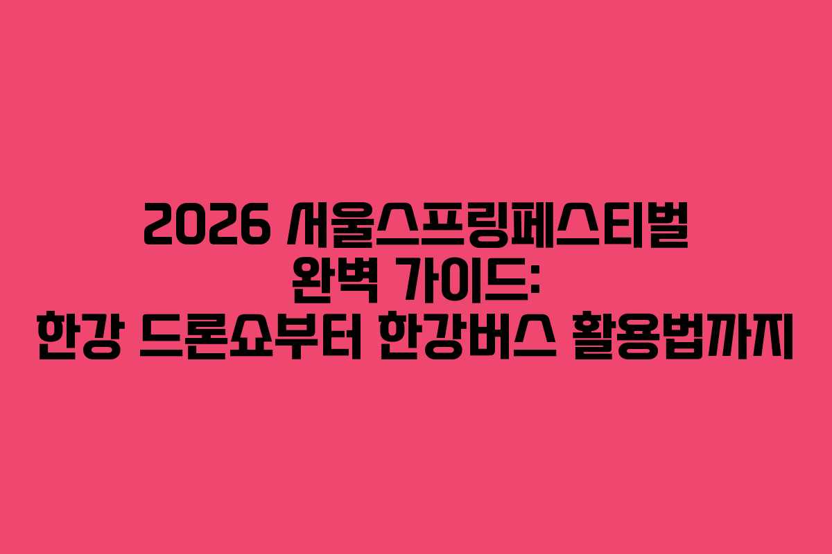 2026 서울스프링페스티벌 완벽 가이드: 한강 드론쇼부터 한강버스 활용법까지