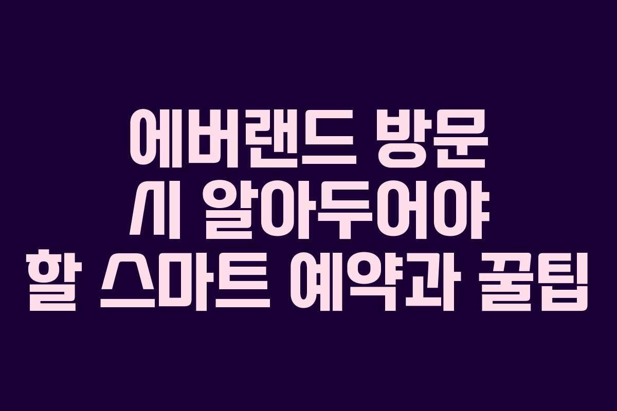 에버랜드 방문 시 알아두어야 할 스마트 예약과 꿀팁