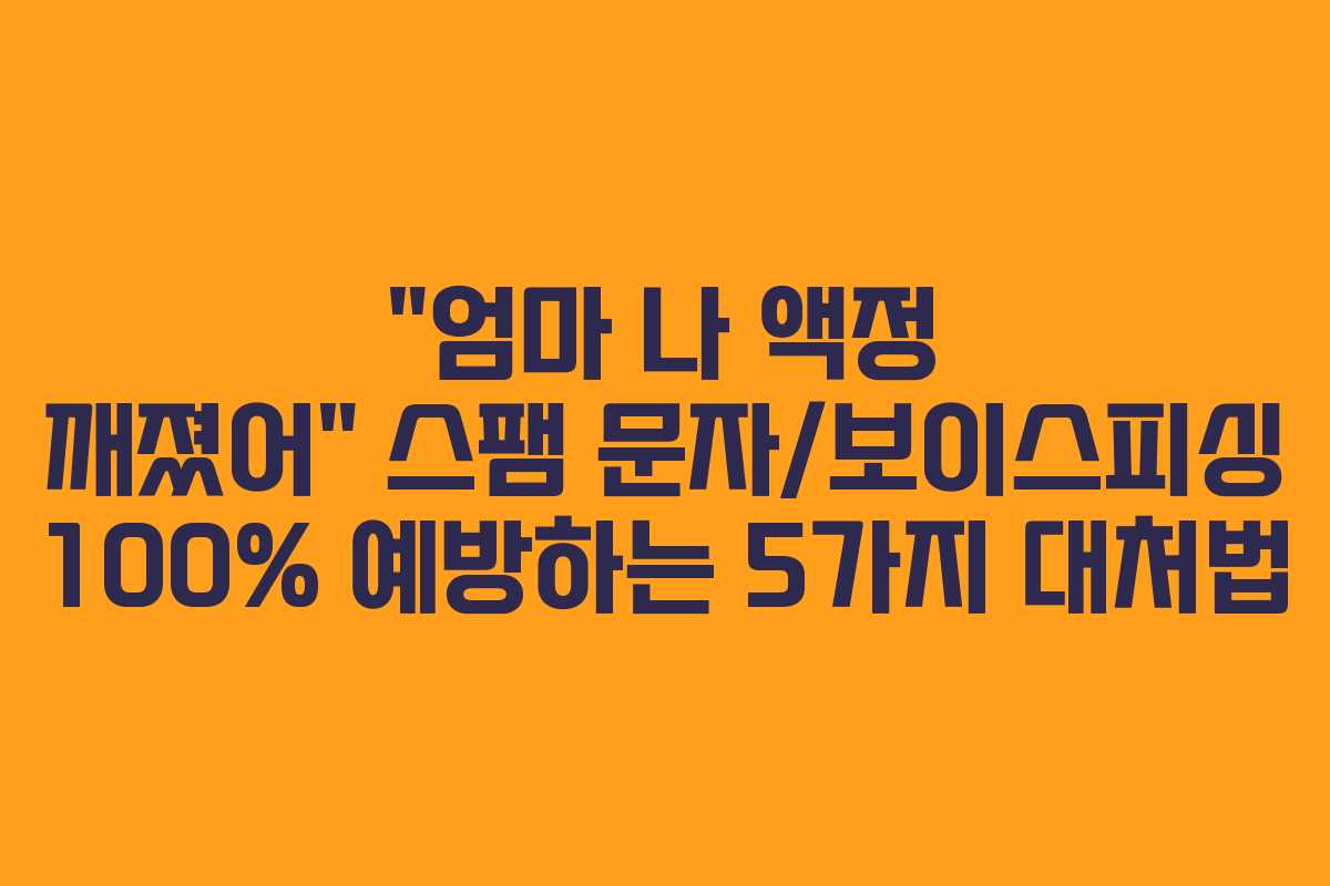 “엄마 나 액정 깨졌어” 스팸 문자/보이스피싱 100% 예방하는 5가지 대처법