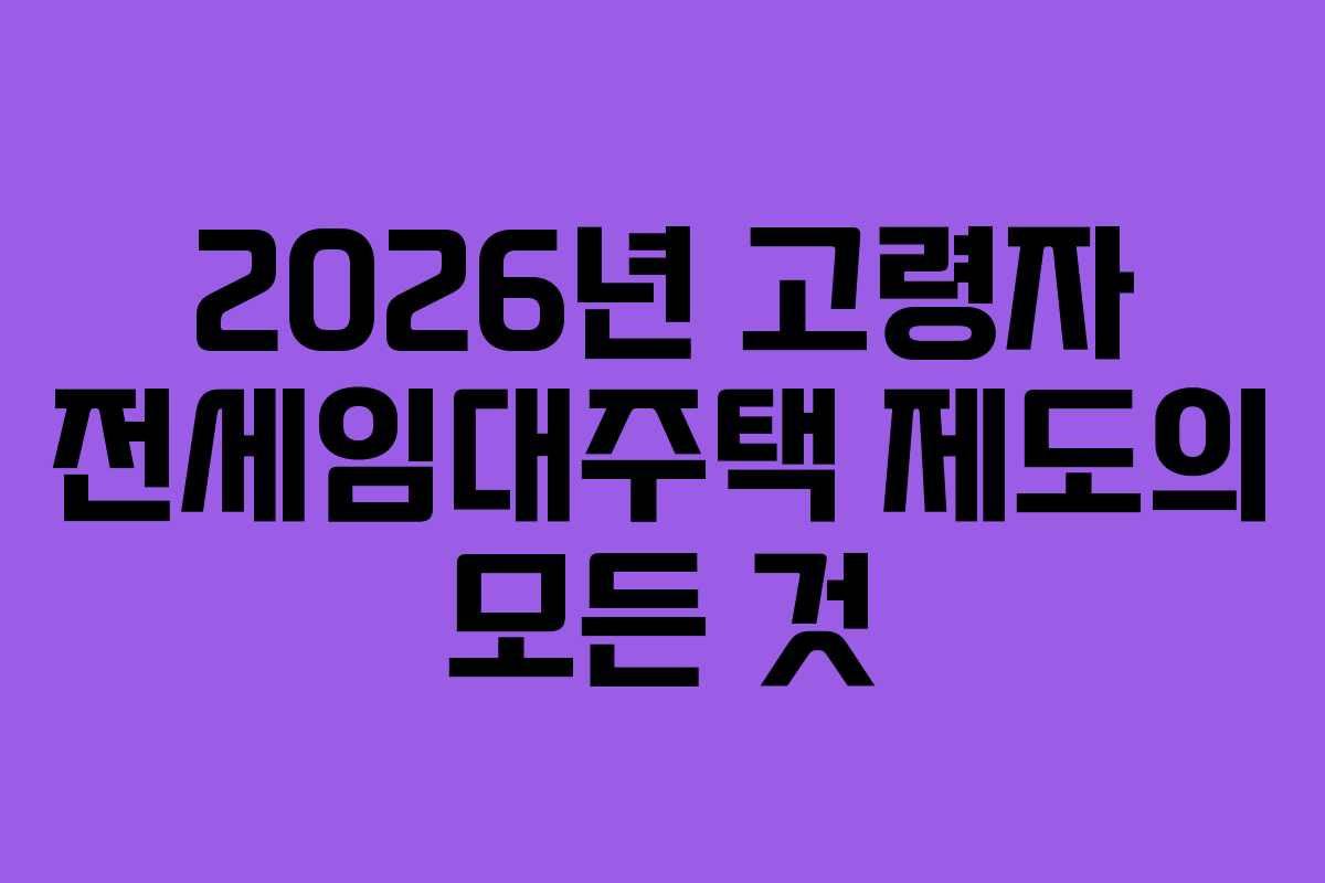 2026년 고령자 전세임대주택 제도의 모든 것