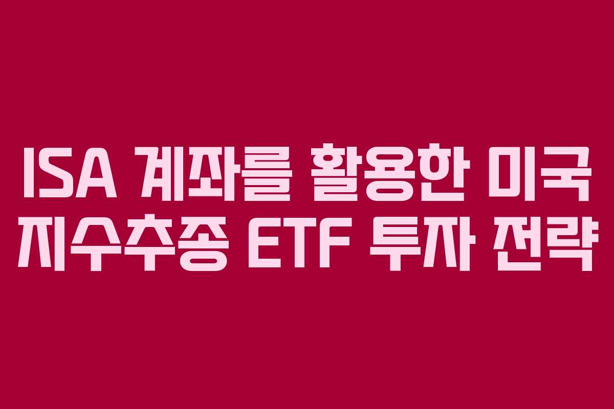 ISA 계좌를 활용한 미국 지수추종 ETF 투자 전략