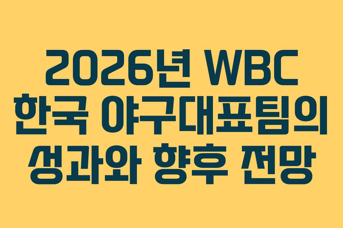 2026년 WBC 한국 야구대표팀의 성과와 향후 전망