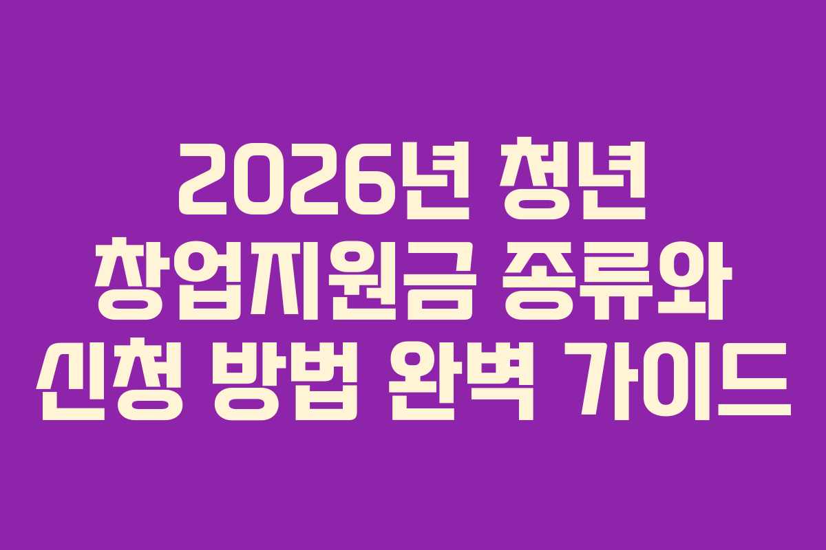 2026년 청년 창업지원금 종류와 신청 방법 완벽 가이드