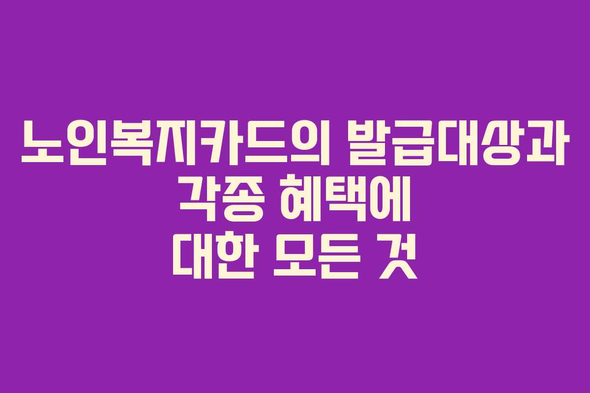 노인복지카드의 발급대상과 각종 혜택에 대한 모든 것