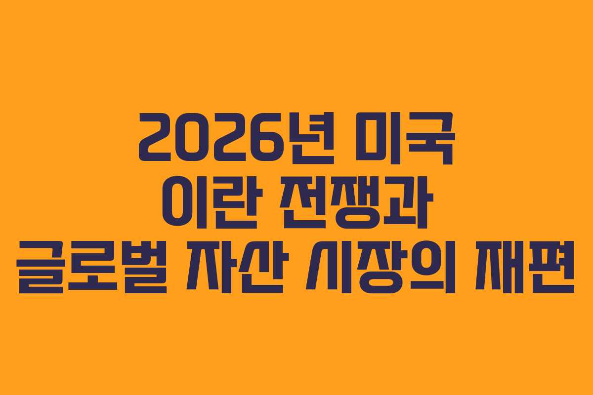 2026년 미국 이란 전쟁과 글로벌 자산 시장의 재편