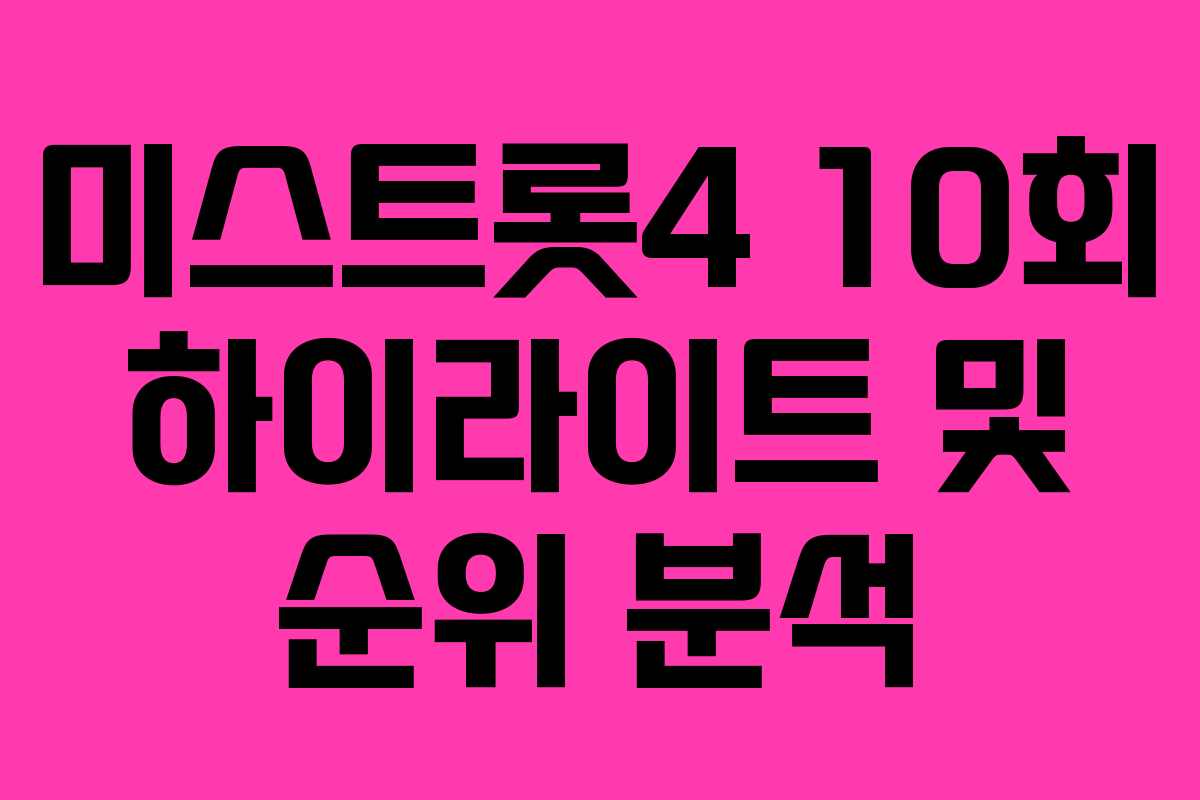 미스트롯4 10회 하이라이트 및 순위 분석