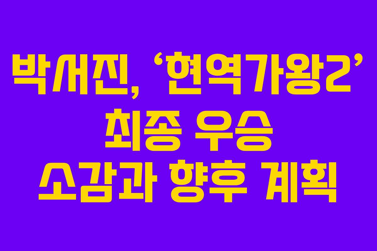 박서진, ‘현역가왕2’ 최종 우승 소감과 향후 계획