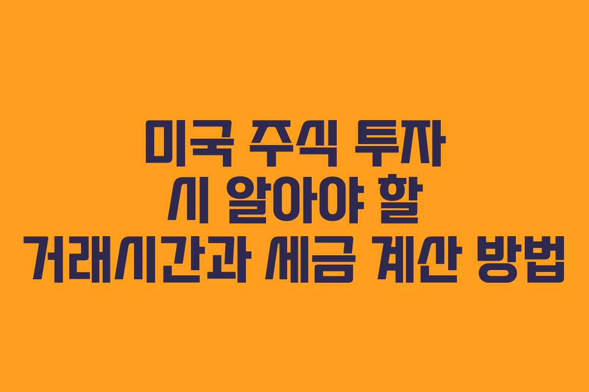 미국 주식 투자 시 알아야 할 거래시간과 세금 계산 방법