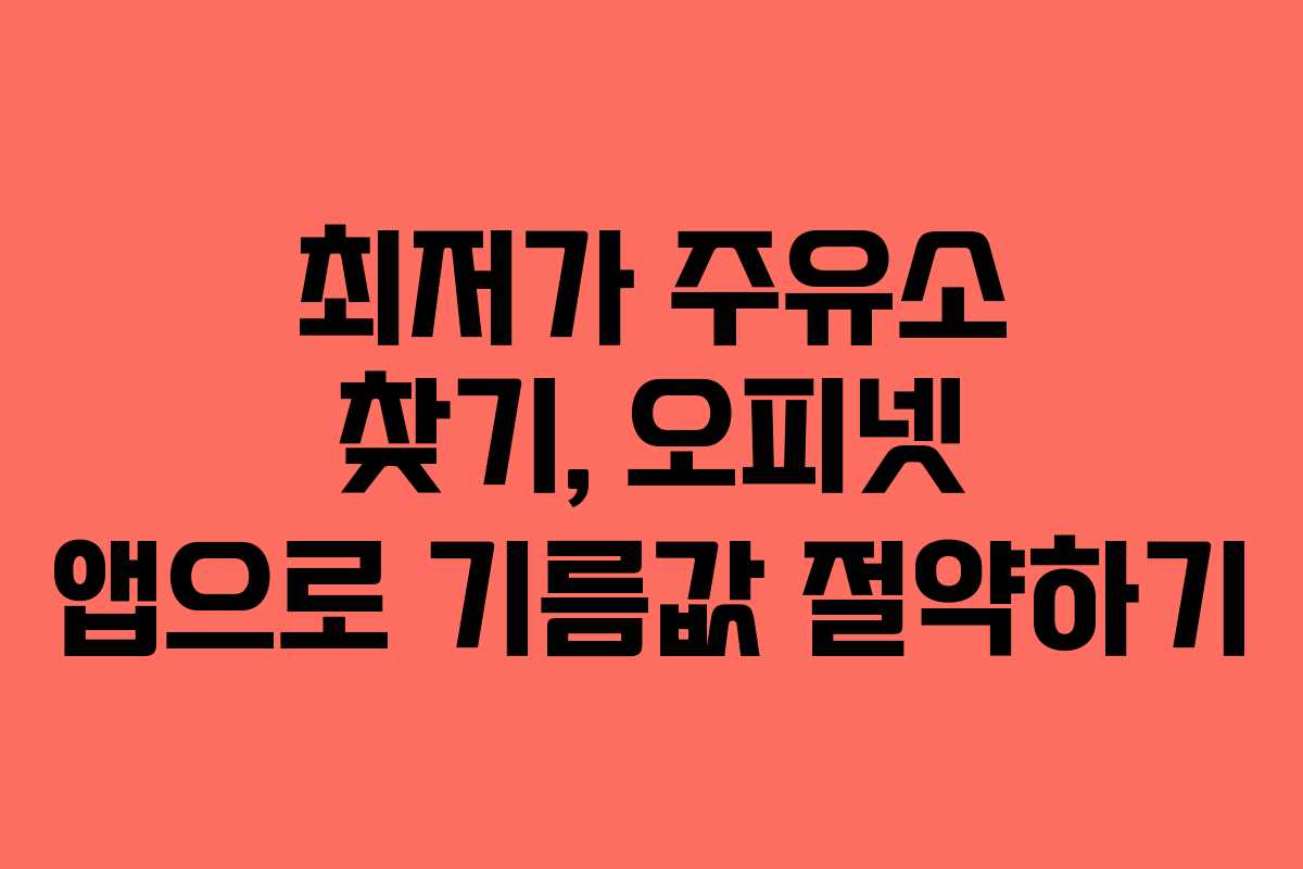 최저가 주유소 찾기, 오피넷 앱으로 기름값 절약하기