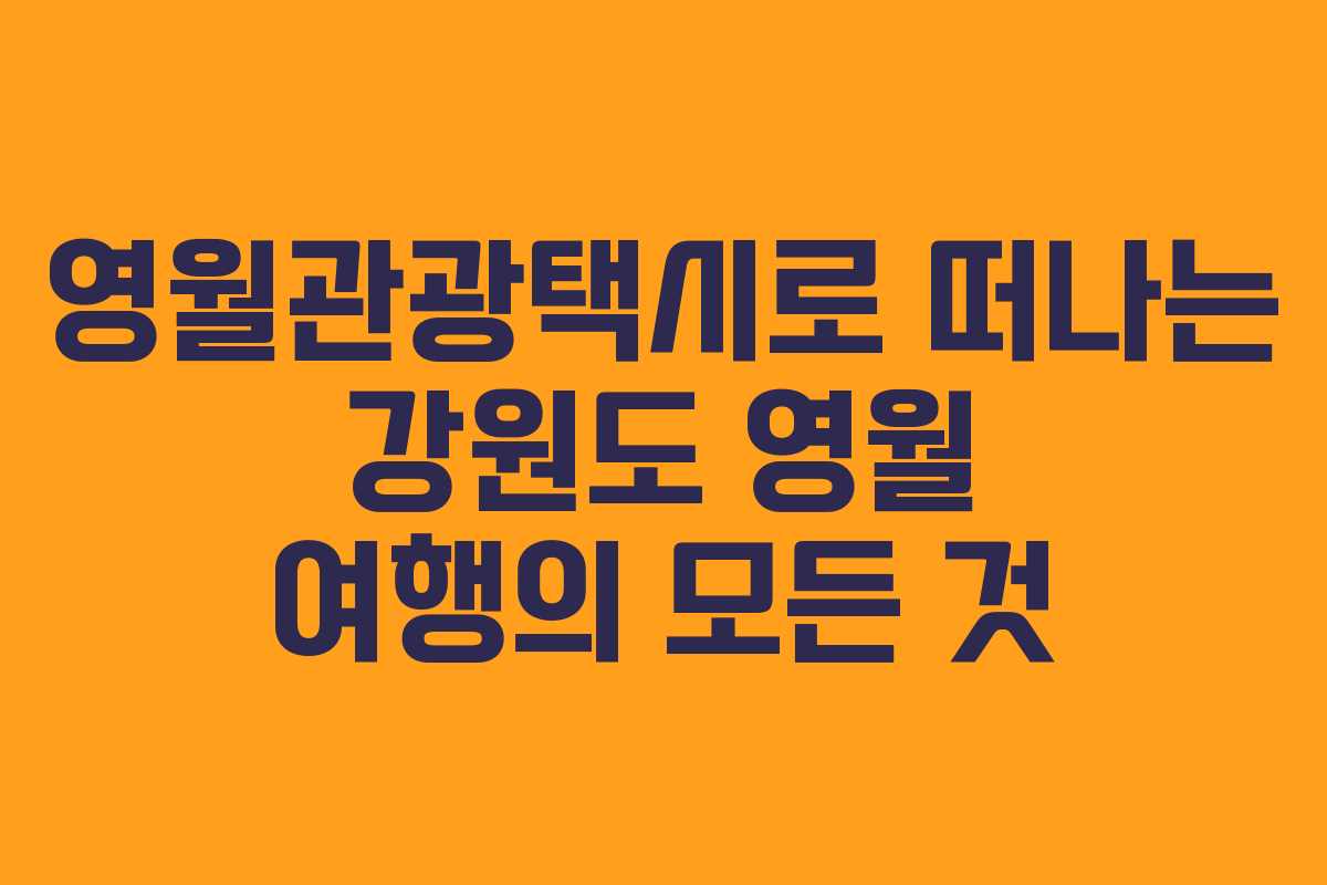영월관광택시로 떠나는 강원도 영월 여행의 모든 것