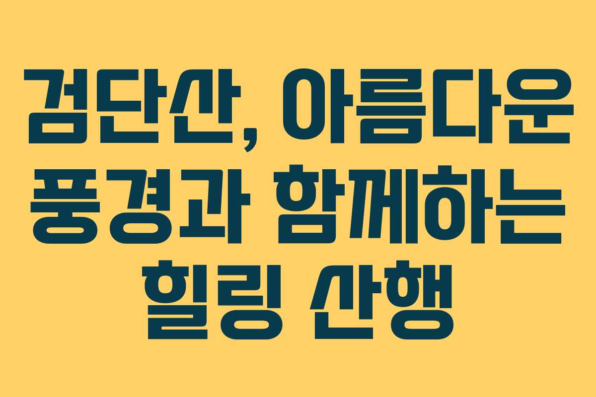 검단산, 아름다운 풍경과 함께하는 힐링 산행