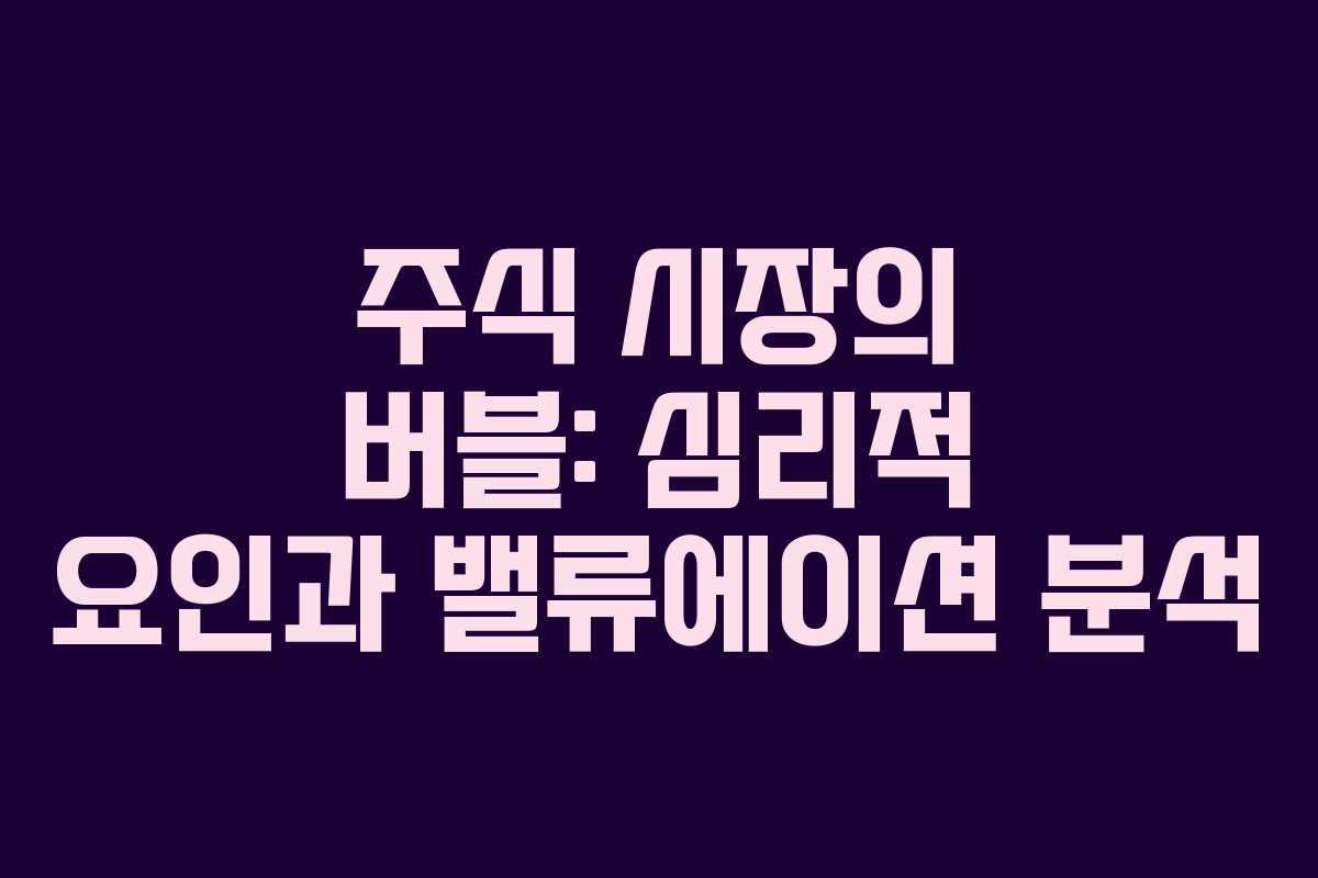 주식 시장의 버블: 심리적 요인과 밸류에이션 분석