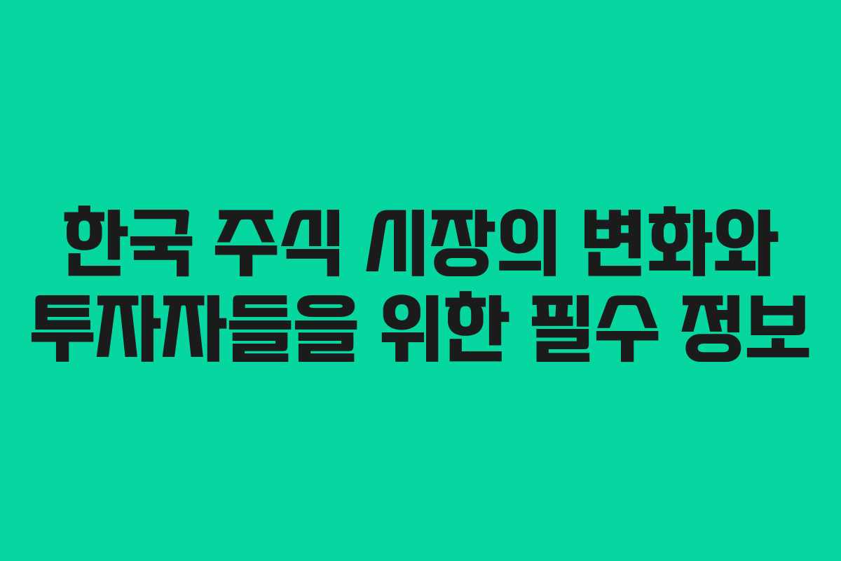 한국 주식 시장의 변화와 투자자들을 위한 필수 정보