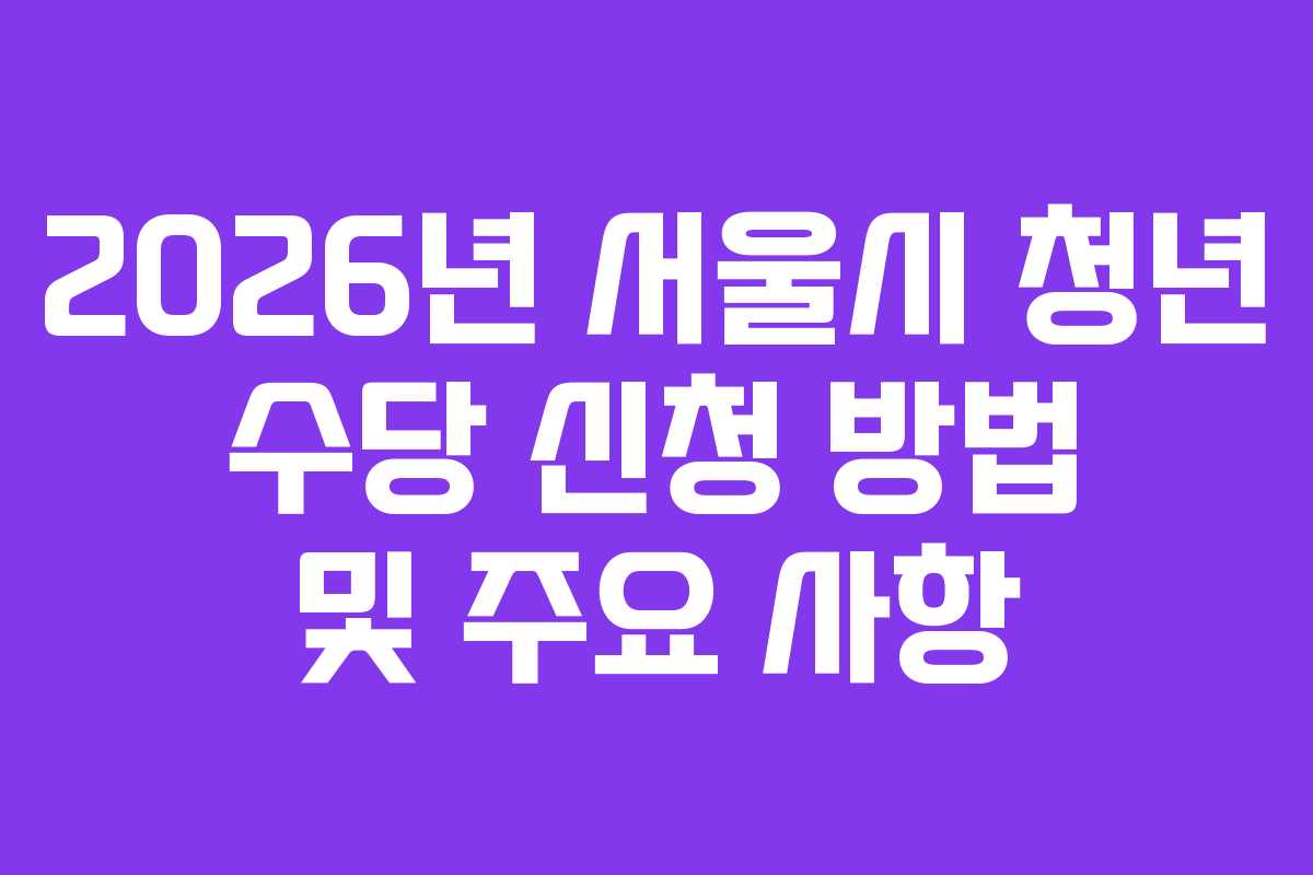 2026년 서울시 청년 수당 신청 방법 및 주요 사항