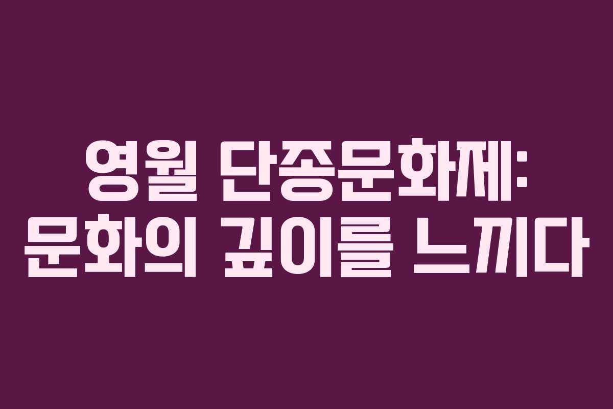 영월 단종문화제: 문화의 깊이를 느끼다