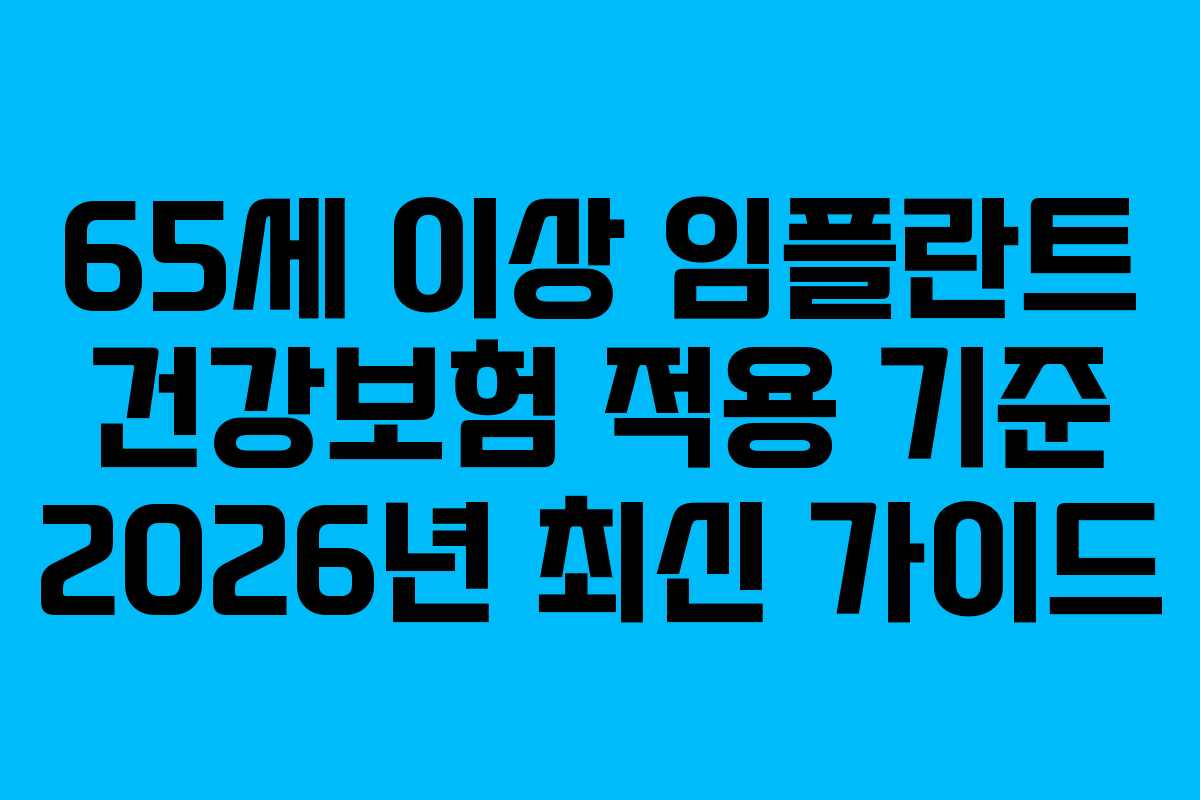 65세 이상 임플란트 건강보험 적용 기준 2026년 최신 가이드
