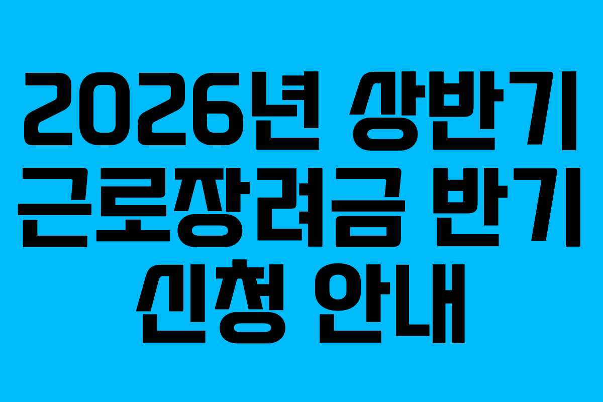 2026년 상반기 근로장려금 반기 신청 안내