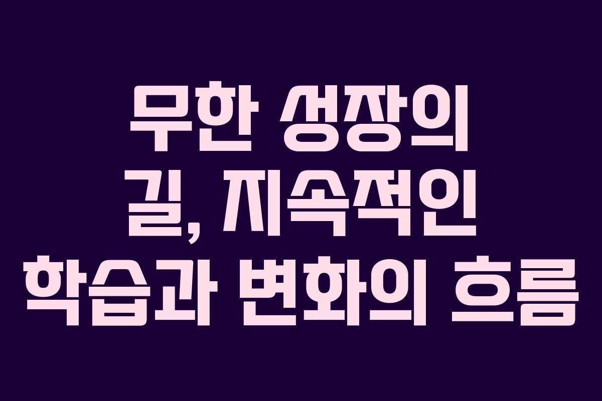무한 성장의 길, 지속적인 학습과 변화의 흐름