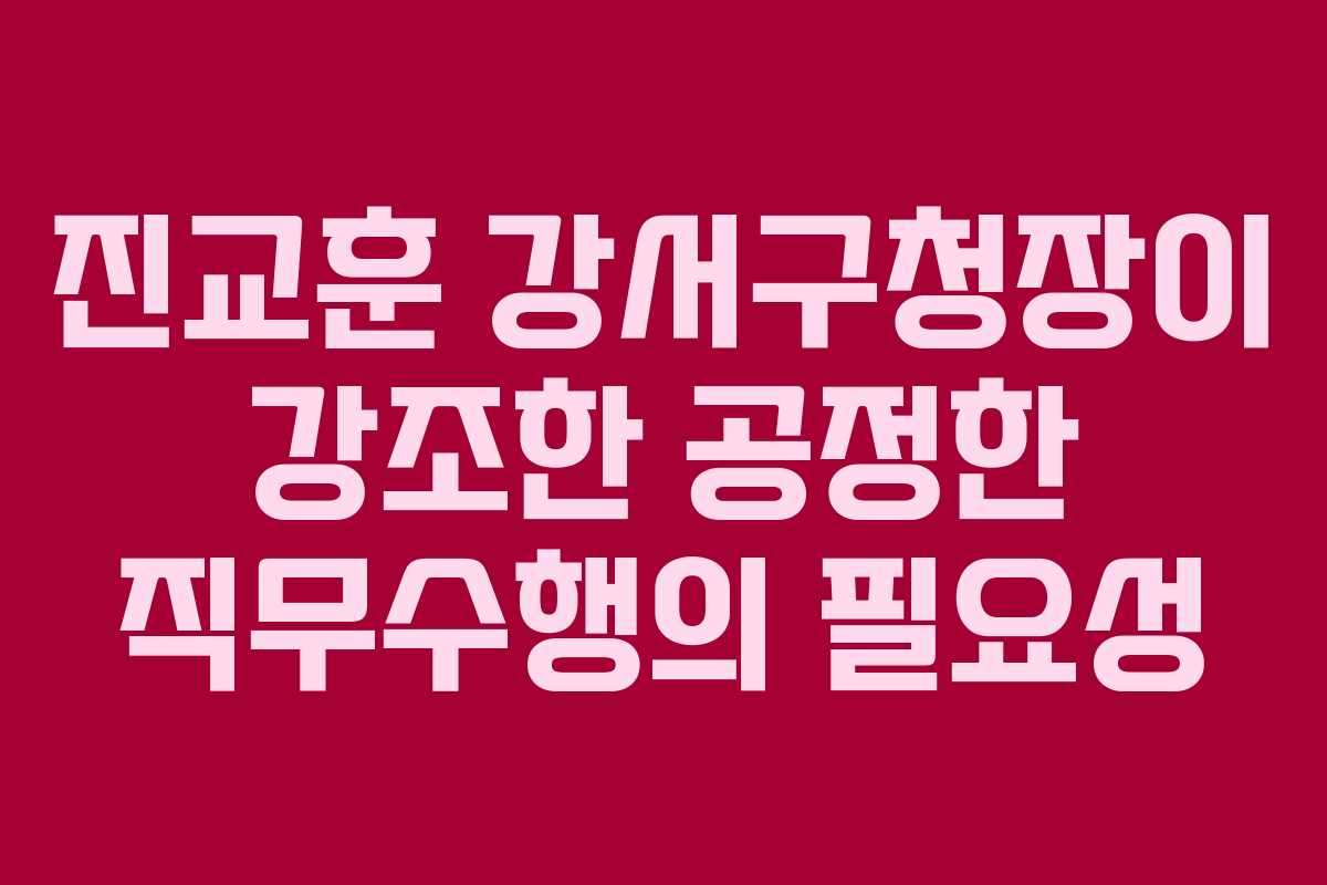진교훈 강서구청장이 강조한 공정한 직무수행의 필요성