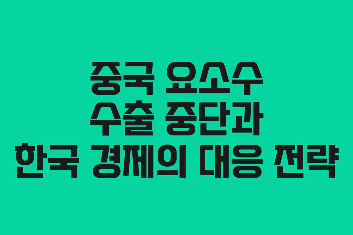 중국 요소수 수출 중단과 한국 경제의 대응 전략