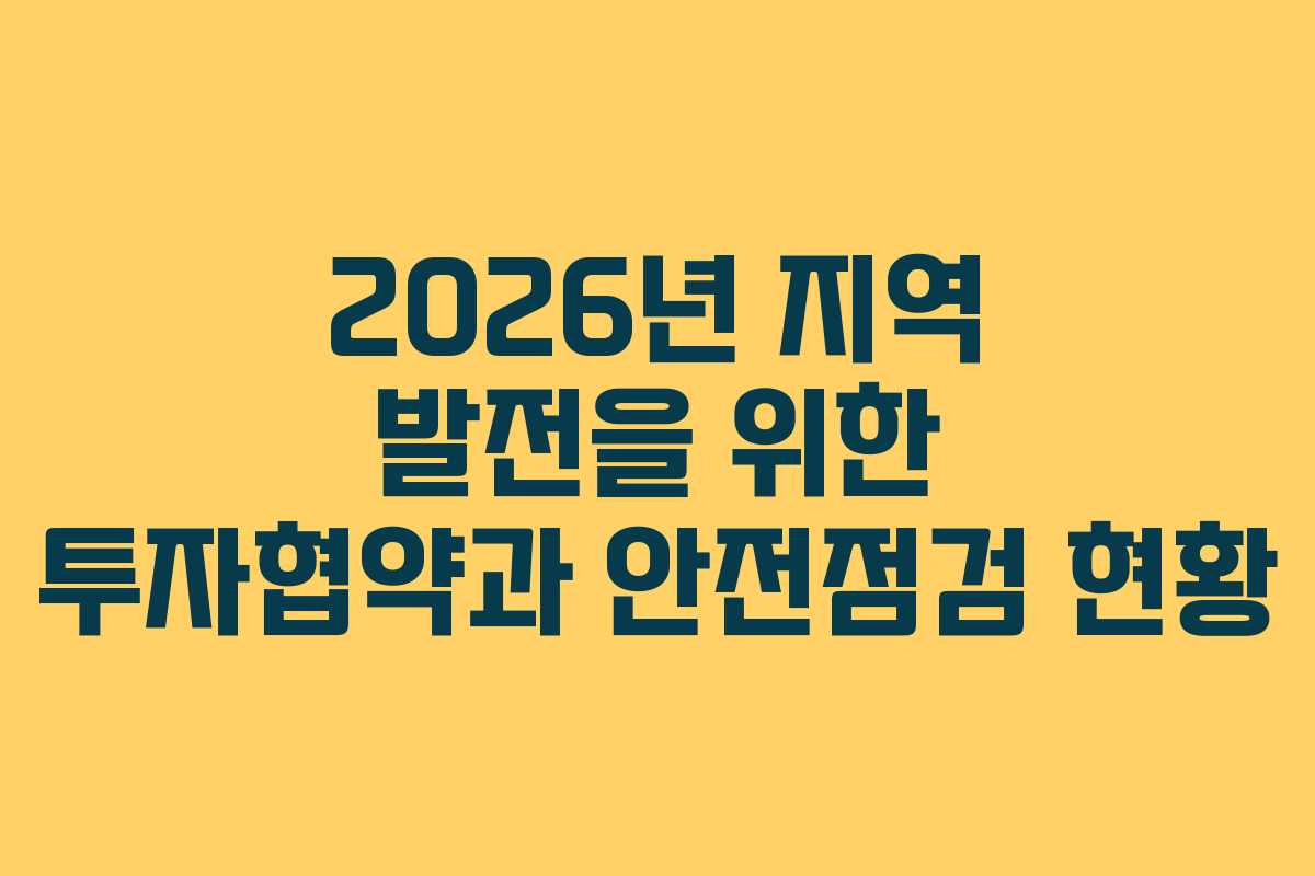 2026년 지역 발전을 위한 투자협약과 안전점검 현황