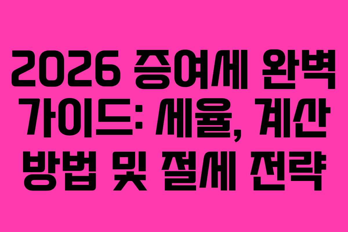2026 증여세 완벽 가이드: 세율, 계산 방법 및 절세 전략