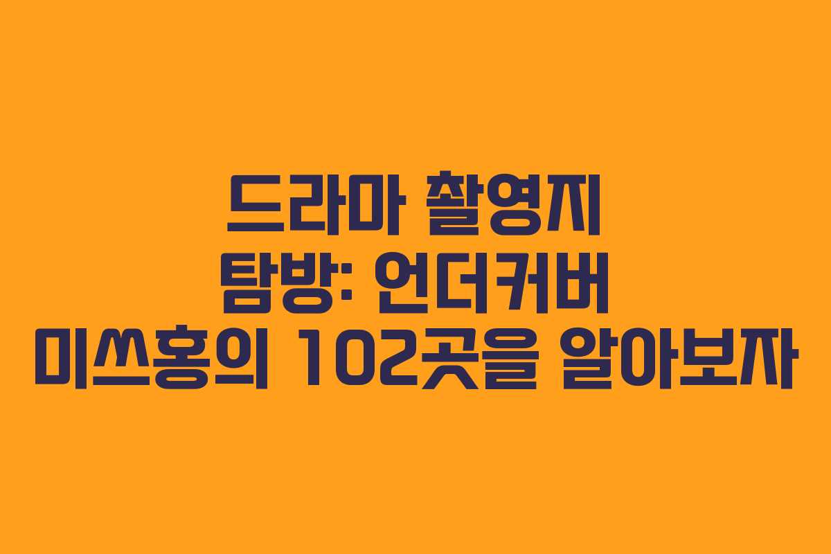 드라마 촬영지 탐방: 언더커버 미쓰홍의 102곳을 알아보자