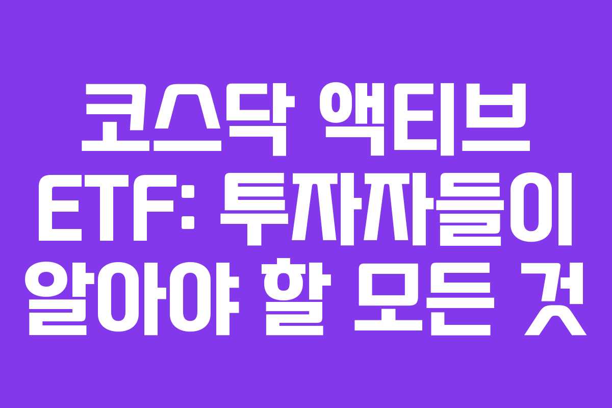 코스닥 액티브 ETF: 투자자들이 알아야 할 모든 것