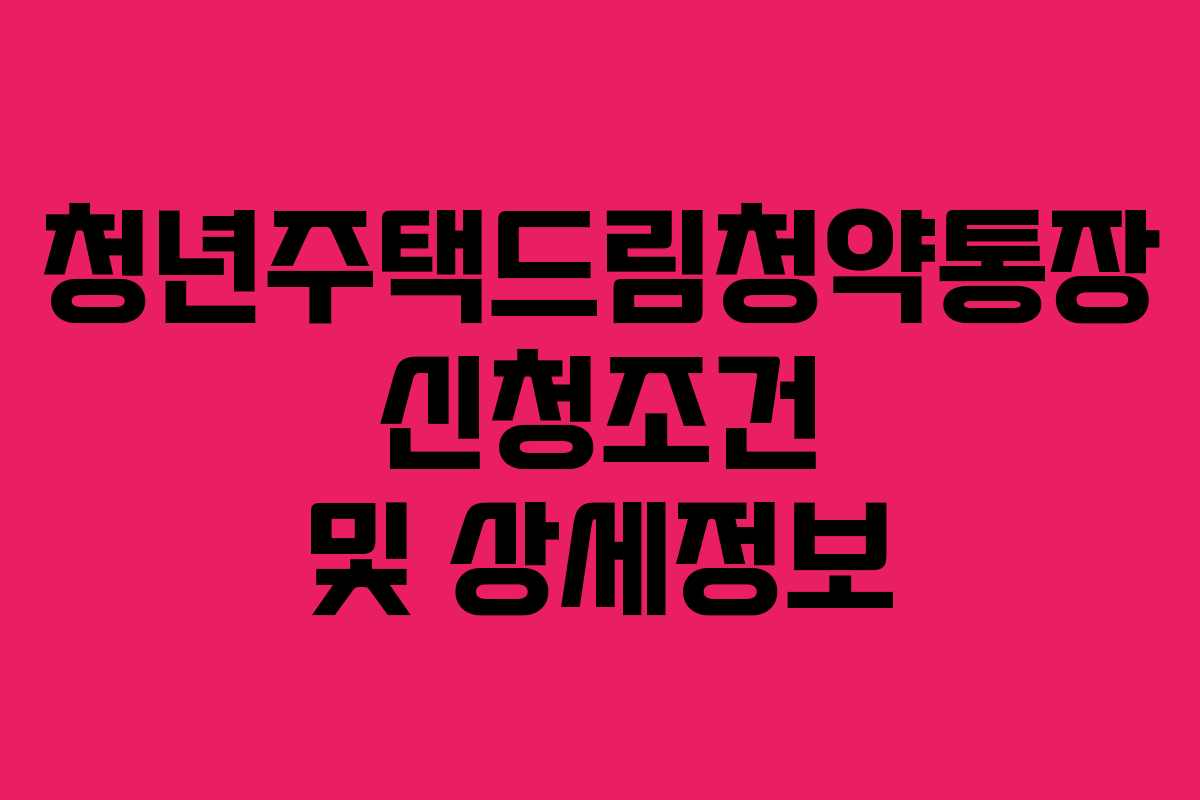 청년주택드림청약통장 신청조건 및 상세정보