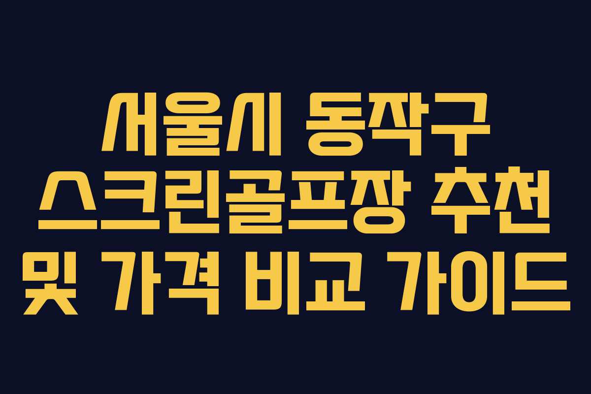 서울시 동작구 스크린골프장 추천 및 가격 비교 가이드